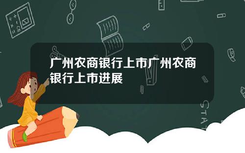 广州农商银行上市广州农商银行上市进展