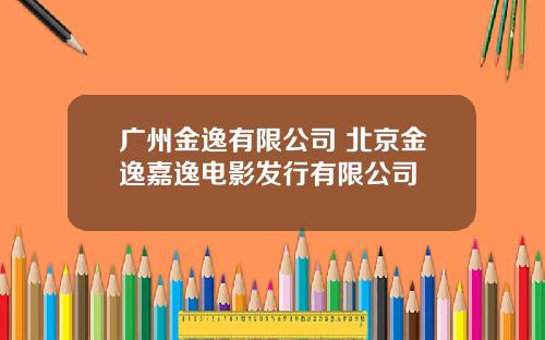 广州金逸有限公司 北京金逸嘉逸电影发行有限公司