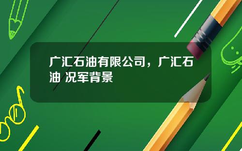广汇石油有限公司,广汇石油 况军背景