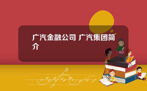 广汽金融公司 广汽集团简介