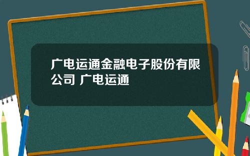 广电运通金融电子股份有限公司 广电运通