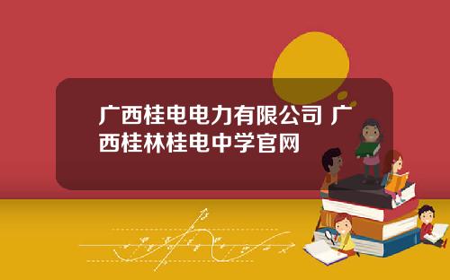 广西桂电电力有限公司 广西桂林桂电中学官网