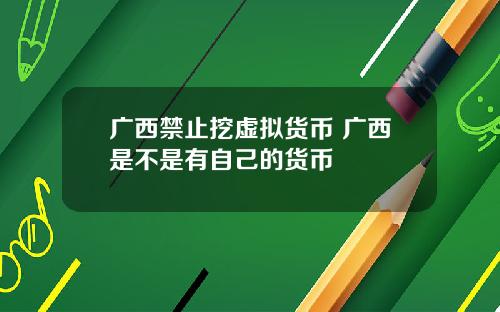 广西禁止挖虚拟货币 广西是不是有自己的货币