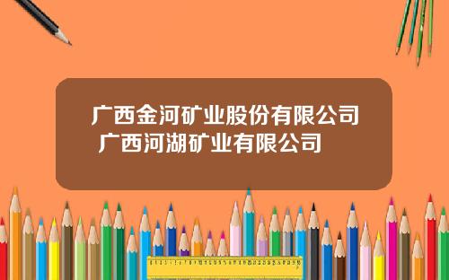 广西金河矿业股份有限公司 广西河湖矿业有限公司