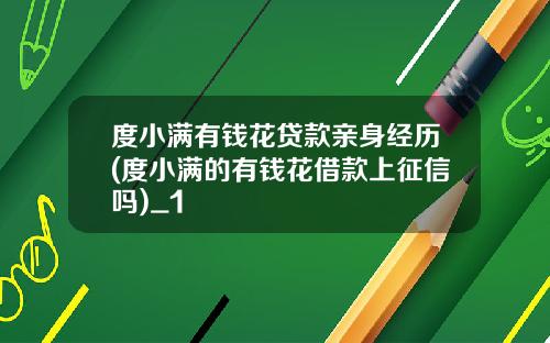度小满有钱花贷款亲身经历(度小满的有钱花借款上征信吗)_1