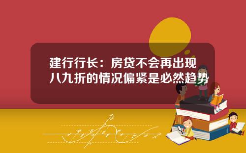 建行行长:房贷不会再出现八九折的情况偏紧是必然趋势