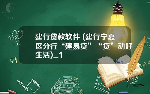 建行贷款软件 (建行宁夏区分行“建易贷”“贷”动好生活)_1