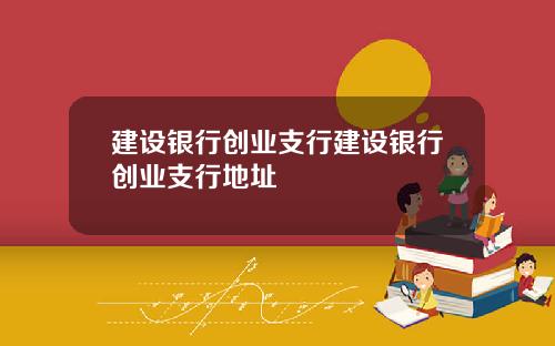 建设银行创业支行建设银行创业支行地址