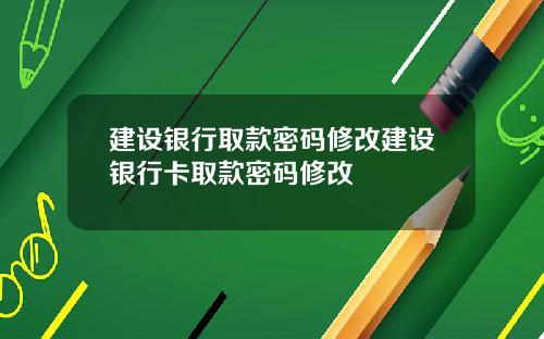 建设银行取款密码修改建设银行卡取款密码修改