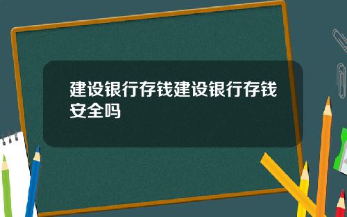 建设银行存钱建设银行存钱安全吗