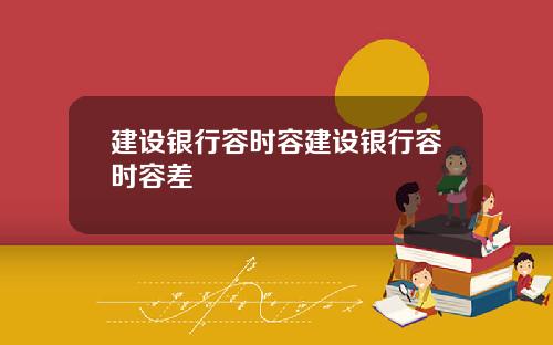 建设银行容时容建设银行容时容差