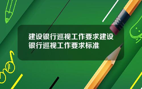 建设银行巡视工作要求建设银行巡视工作要求标准