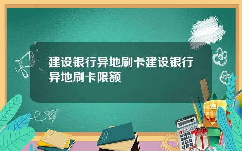 建设银行异地刷卡建设银行异地刷卡限额