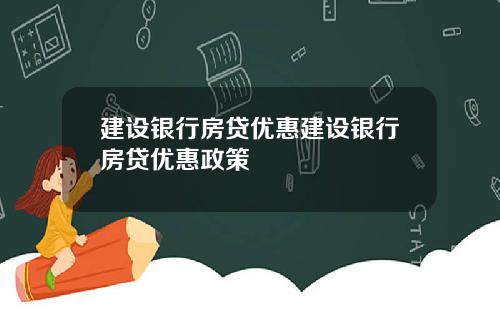 建设银行房贷优惠建设银行房贷优惠政策