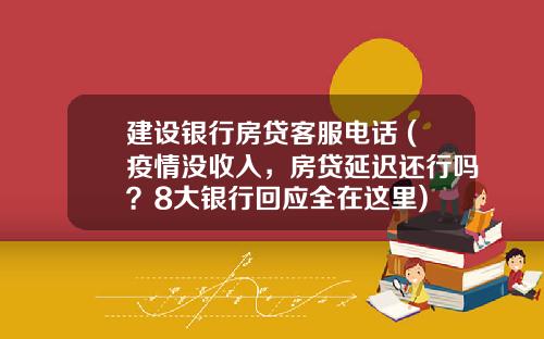 建设银行房贷客服电话 (疫情没收入,房贷延迟还行吗?8大银行回应全在这里)