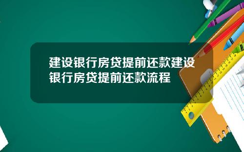 建设银行房贷提前还款建设银行房贷提前还款流程