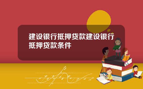 建设银行抵押贷款建设银行抵押贷款条件