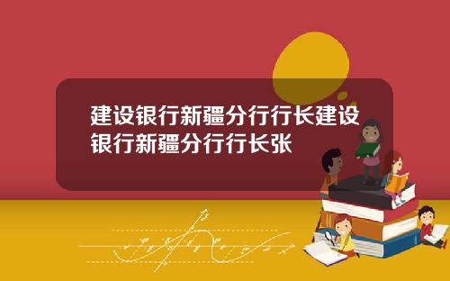 建设银行新疆分行行长建设银行新疆分行行长张