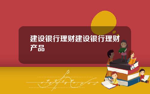建设银行理财建设银行理财产品