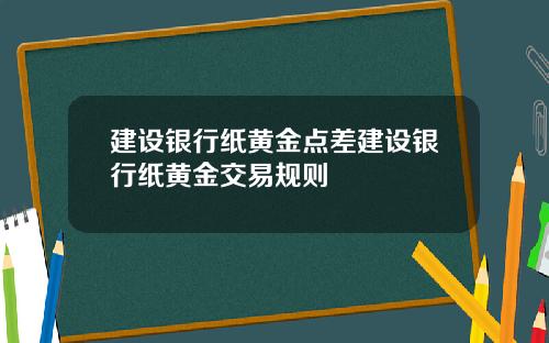 建设银行纸黄金点差建设银行纸黄金交易规则