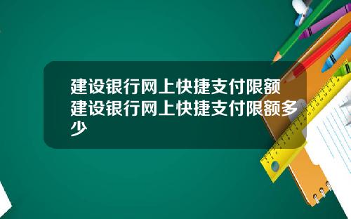 建设银行网上快捷支付限额建设银行网上快捷支付限额多少