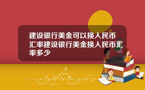 建设银行美金可以换人民币汇率建设银行美金换人民币汇率多少
