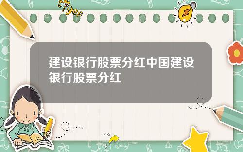 建设银行股票分红中国建设银行股票分红