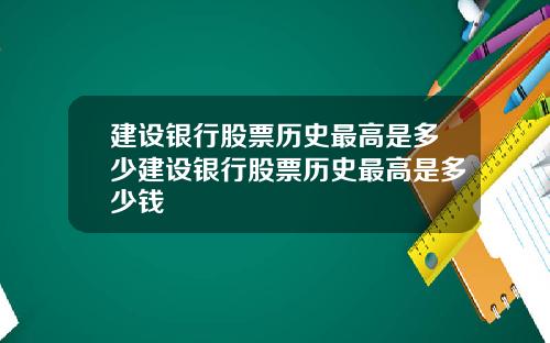 建设银行股票历史最高是多少建设银行股票历史最高是多少钱