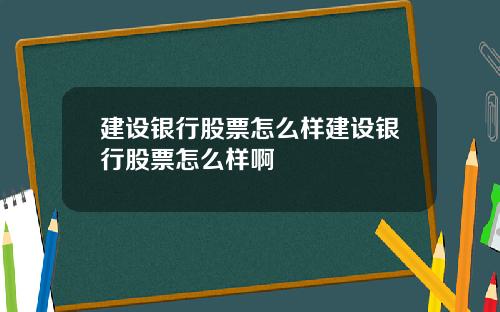 建设银行股票怎么样建设银行股票怎么样啊
