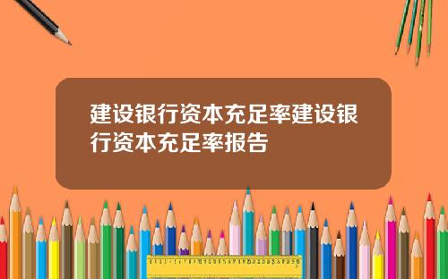 建设银行资本充足率建设银行资本充足率报告
