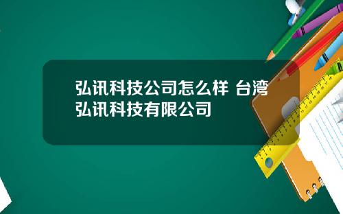 弘讯科技公司怎么样 台湾弘讯科技有限公司