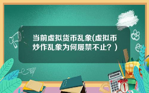 当前虚拟货币乱象(虚拟币炒作乱象为何屡禁不止？)
