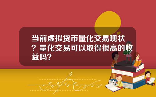 当前虚拟货币量化交易现状？量化交易可以取得很高的收益吗？