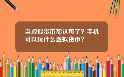当虚拟货币都认可了？手机可以玩什么虚拟货币？