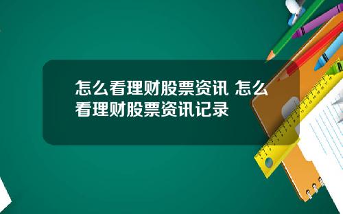怎么看理财股票资讯 怎么看理财股票资讯记录