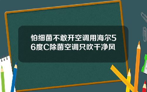 怕细菌不敢开空调用海尔56度C除菌空调只吹干净风