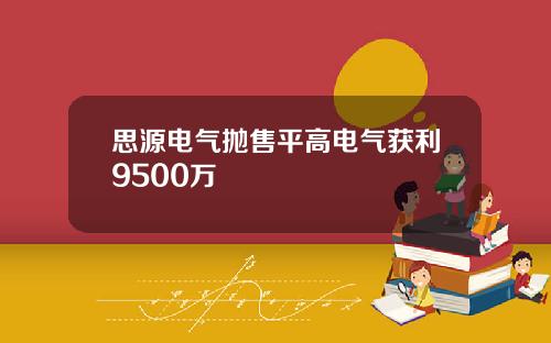 思源电气抛售平高电气获利9500万