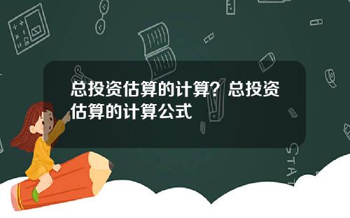 总投资估算的计算?总投资估算的计算公式