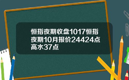 恒指夜期收盘1017恒指夜期10月报价24424点高水37点