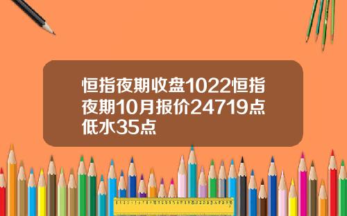 恒指夜期收盘1022恒指夜期10月报价24719点低水35点