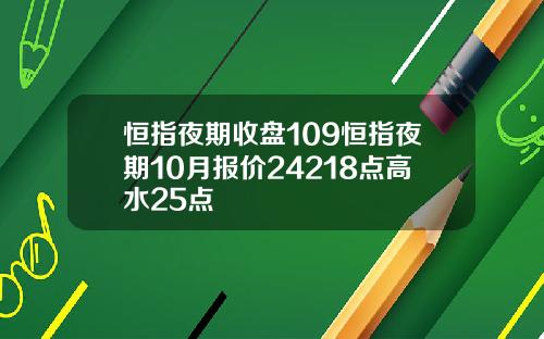 恒指夜期收盘109恒指夜期10月报价24218点高水25点