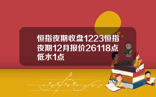 恒指夜期收盘1223恒指夜期12月报价26118点低水1点