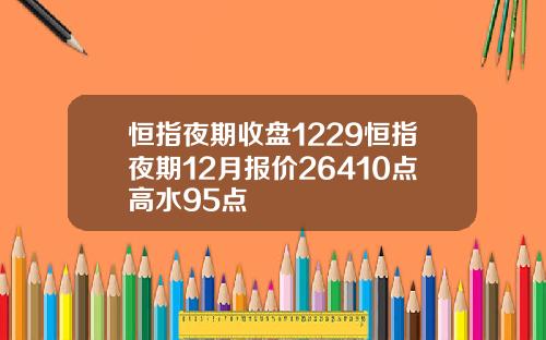 恒指夜期收盘1229恒指夜期12月报价26410点高水95点