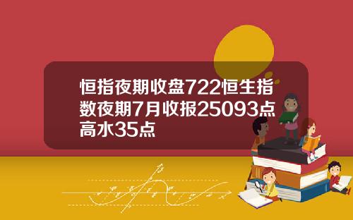 恒指夜期收盘722恒生指数夜期7月收报25093点高水35点