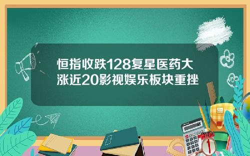 恒指收跌128复星医药大涨近20影视娱乐板块重挫