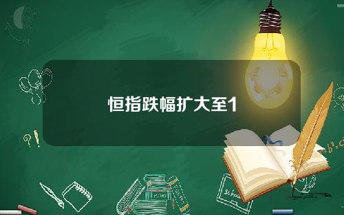恒指跌幅扩大至1
