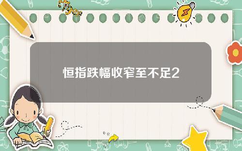 恒指跌幅收窄至不足2