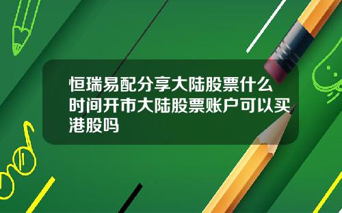 恒瑞易配分享大陆股票什么时间开市大陆股票账户可以买港股吗