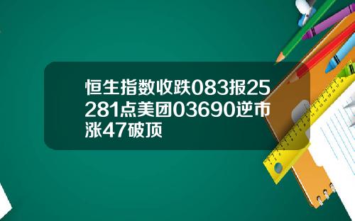 恒生指数收跌083报25281点美团03690逆市涨47破顶
