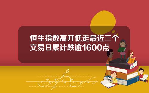 恒生指数高开低走最近三个交易日累计跌逾1600点